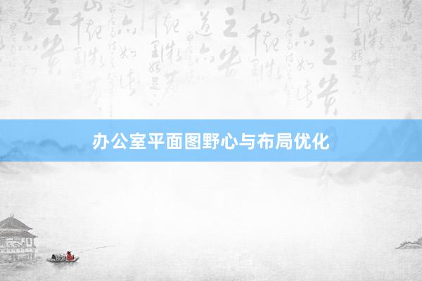 办公室平面图野心与布局优化