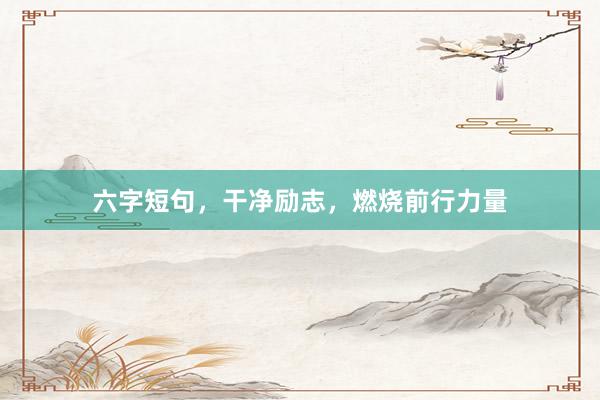 六字短句，干净励志，燃烧前行力量
