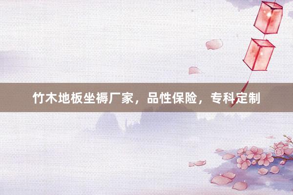 竹木地板坐褥厂家，品性保险，专科定制
