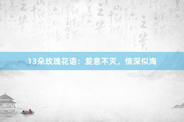 13朵玫瑰花语：爱意不灭，情深似海