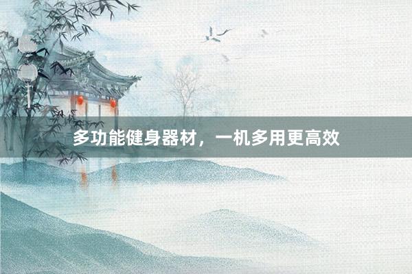 多功能健身器材,一机多用更高效