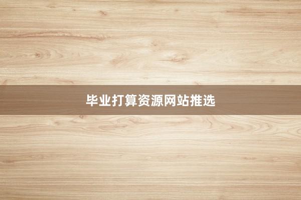 毕业打算资源网站推选