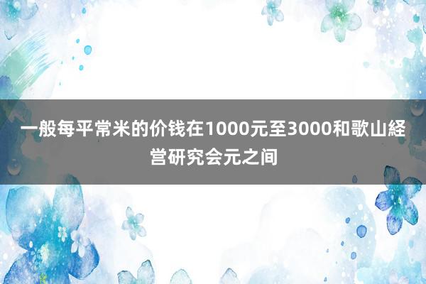 一般每平常米的价钱在1000元至3000和歌山経営研究会元之间