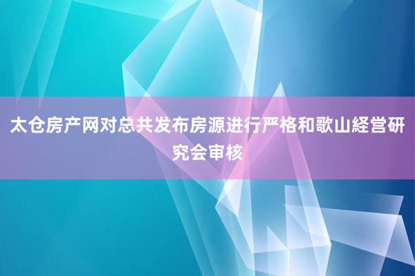 太仓房产网对总共发布房源进行严格和歌山経営研究会审核